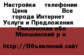 Настройка IP телефонии › Цена ­ 5000-10000 - Все города Интернет » Услуги и Предложения   . Пензенская обл.,Мокшанский р-н